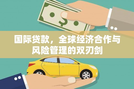 琼山国际贷款，全球经济合作与风险管理的双刃剑
