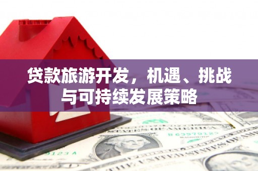琼山贷款旅游开发，机遇、挑战与可持续发展策略