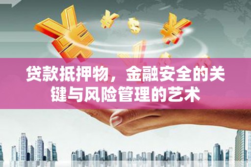 琼山贷款抵押物，金融安全的关键与风险管理的艺术