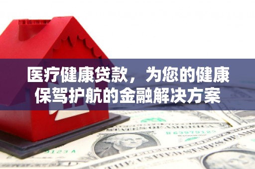 琼山医疗健康贷款，为您的健康保驾护航的金融解决方案