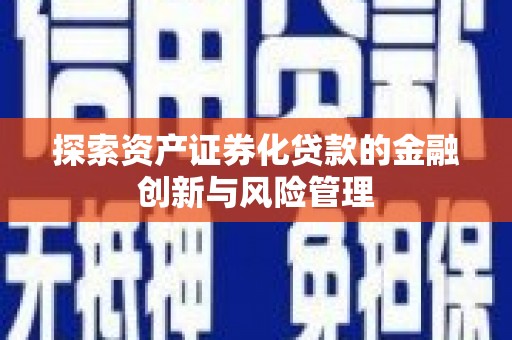 琼山探索资产证券化贷款的金融创新与风险管理