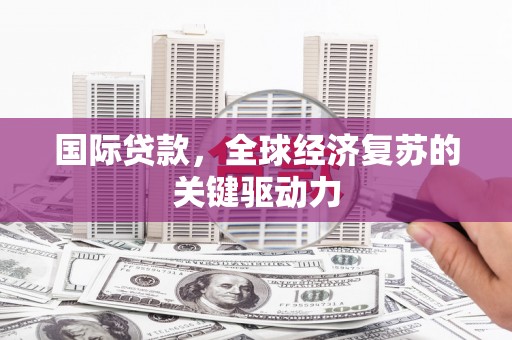 琼山国际贷款，全球经济复苏的关键驱动力