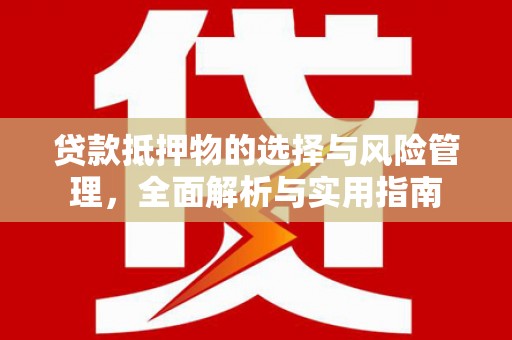 琼山贷款抵押物的选择与风险管理，全面解析与实用指南