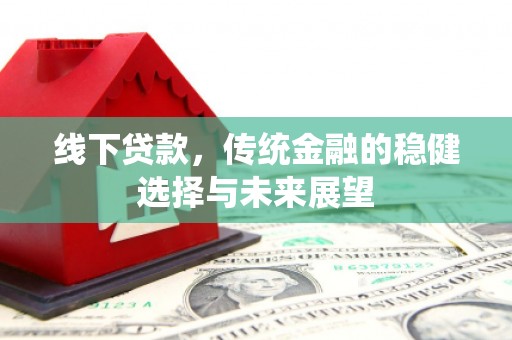 琼山线下贷款，传统金融的稳健选择与未来展望