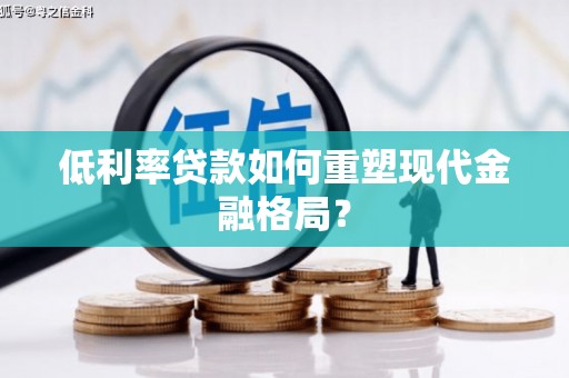 琼山低利率贷款如何重塑现代金融格局？