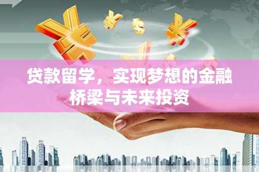 琼山贷款留学，实现梦想的金融桥梁与未来投资