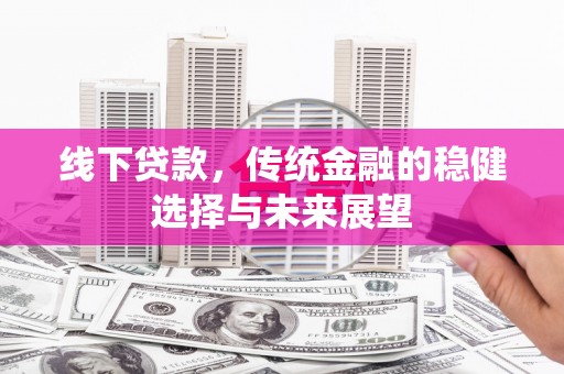 琼山线下贷款，传统金融的稳健选择与未来展望