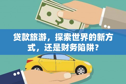 琼山贷款旅游，探索世界的新方式，还是财务陷阱？