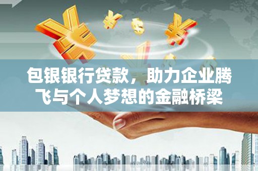琼山包银银行贷款，助力企业腾飞与个人梦想的金融桥梁