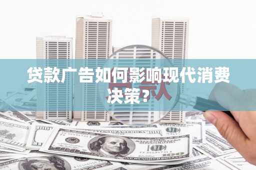 琼山贷款广告如何影响现代消费决策？