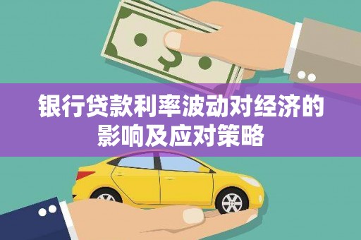 琼山银行贷款利率波动对经济的影响及应对策略