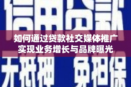 琼山如何通过贷款社交媒体推广实现业务增长与品牌曝光