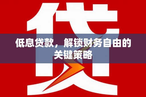 琼山低息贷款，解锁财务自由的关键策略