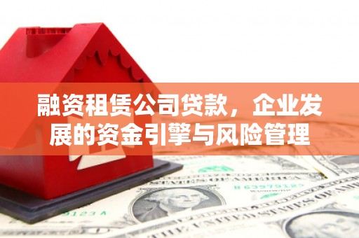 琼山融资租赁公司贷款，企业发展的资金引擎与风险管理