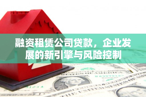 琼山融资租赁公司贷款，企业发展的新引擎与风险控制