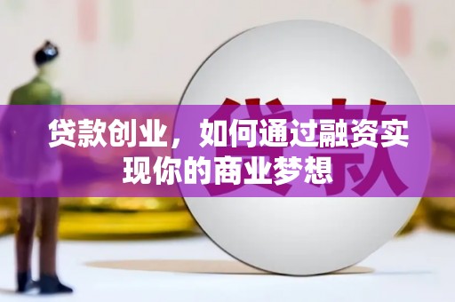琼山贷款创业，如何通过融资实现你的商业梦想