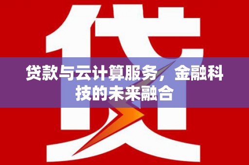 琼山贷款与云计算服务，金融科技的未来融合