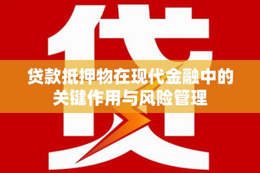 琼山贷款抵押物在现代金融中的关键作用与风险管理