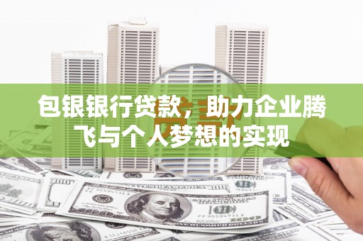 琼山包银银行贷款，助力企业腾飞与个人梦想的实现