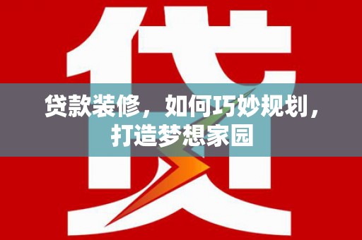 琼山贷款装修，如何巧妙规划，打造梦想家园