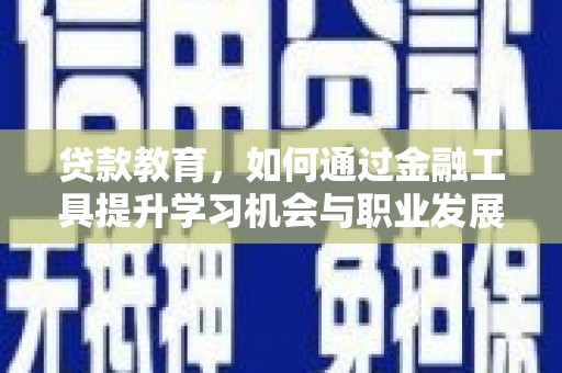 琼山贷款教育，如何通过金融工具提升学习机会与职业发展