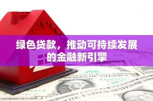 琼山绿色贷款，推动可持续发展的金融新引擎
