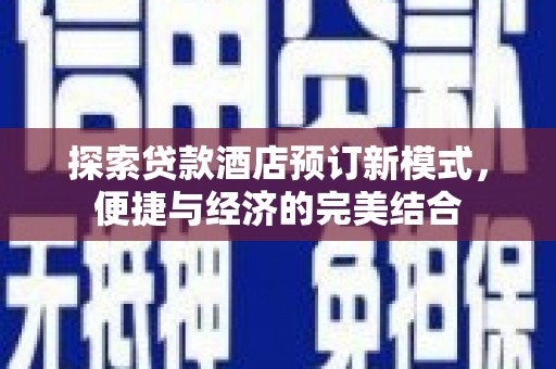 琼山探索贷款酒店预订新模式，便捷与经济的完美结合