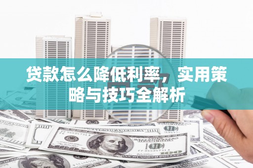 琼山贷款怎么降低利率，实用策略与技巧全解析