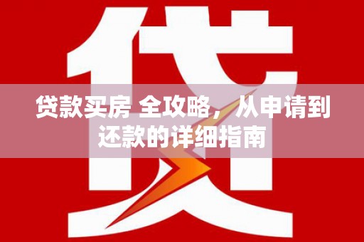 琼山贷款买房 全攻略，从申请到还款的详细指南