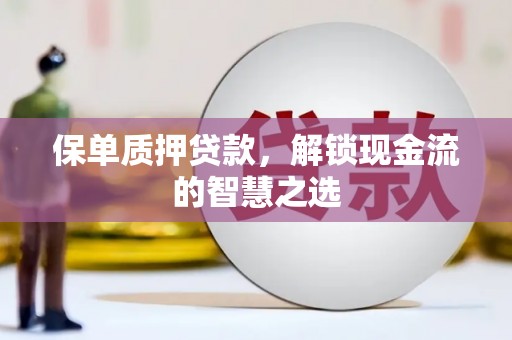 琼山保单质押贷款，解锁现金流的智慧之选