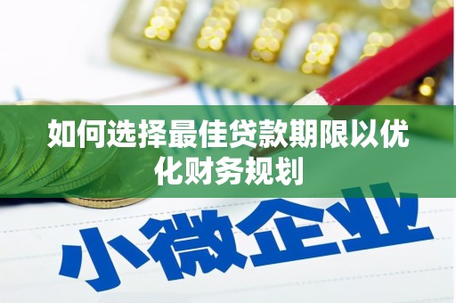 琼山如何选择最佳贷款期限以优化财务规划