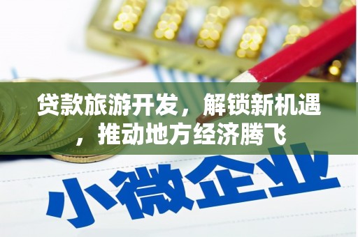 琼山贷款旅游开发，解锁新机遇，推动地方经济腾飞