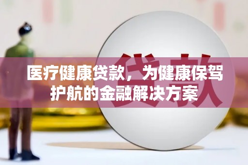 琼山医疗健康贷款，为健康保驾护航的金融解决方案