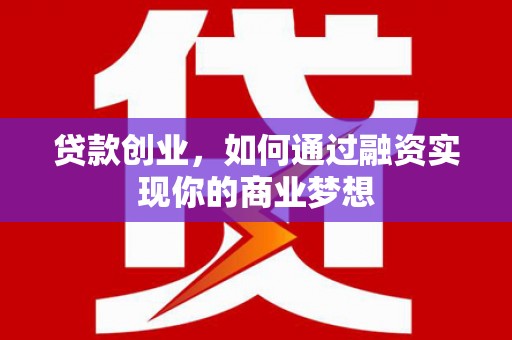 琼山贷款创业，如何通过融资实现你的商业梦想
