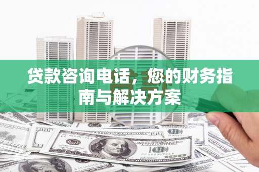 琼山贷款咨询电话，您的财务指南与解决方案