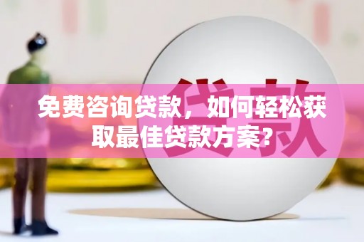 琼山免费咨询贷款，如何轻松获取最佳贷款方案？